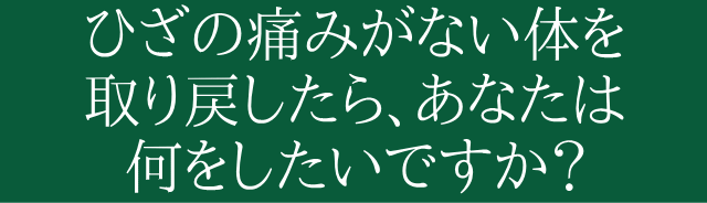 ひざの痛みがない体を取り戻したらあなたは何をしたいですか