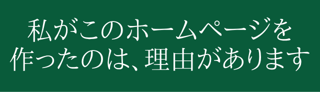 私がこのホームページを作ったのは、理由があります。