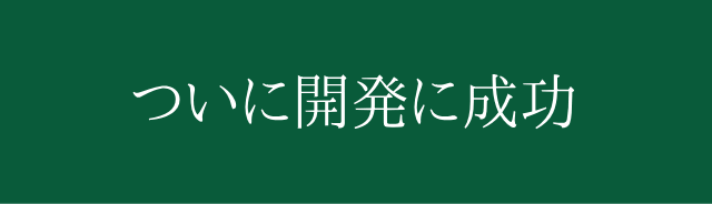 ついに開発に成功