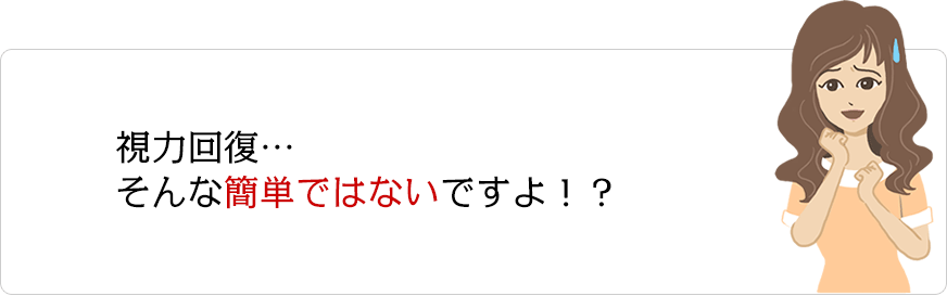 視力回復…そんな簡単ではないですよ！？