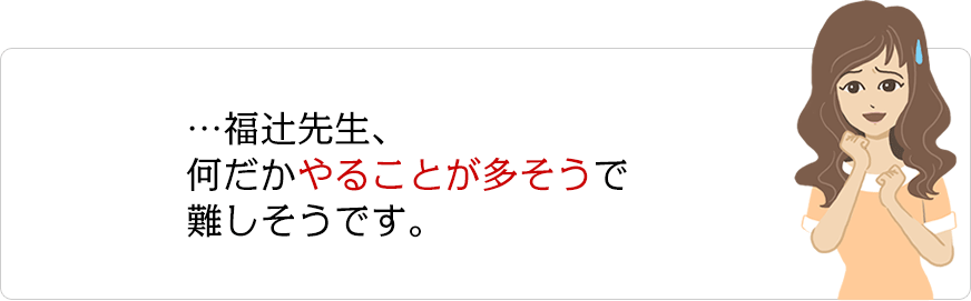 …福辻先生、何だかやることが多そうで難しそうです。