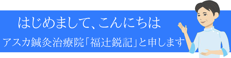 はじめまして、こんにちは アスカ鍼灸治療 院長 福辻鋭記と申します